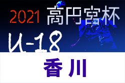 2021年度 香川県高円宮杯U-18サッカーリーグ 後期 情報お待ちしています！