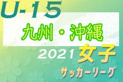 2021年度 JFA U-15女子サッカーリーグ九州　北部優勝はアンクラスノーヴァ！南部あと1試合　日程募集