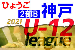 2021年度 神戸市サッカー協会Ｕ-12少年サッカーリーグ2部B（兵庫）最終結果掲載