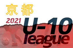 2021年度 京洛ライオンズクラブカップ JFA 京都ジュニアサッカー大会U-10サッカーリーグ2021　東1/15結果未判明！東南・山城一部結果更新！その他地域結果・日程情報お待ちしています！