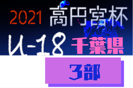 高円宮杯JFA U-18サッカーリーグ2021千葉Div.3  各グループ昇格チーム続々決定！ 12/19結果更新！続報もお待ちしています