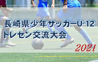 2021年度 長崎県少年サッカーU-12トレセン交流大会 優勝は長崎Aトレセン！