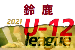 2021年度 U-12サッカーリーグin MIE 鈴鹿ブロック（三重県）年間順位決定戦 優勝はジェンティーレ！結果情報お待ちしています！