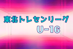 2021年度 東北トレセンリーグU-16 4/25結果募集！日程情報もお待ちしています！