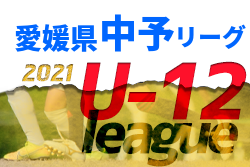 2021年度 JFA U-12サッカーリーグ 愛媛県 中予リーグ 結果掲載！