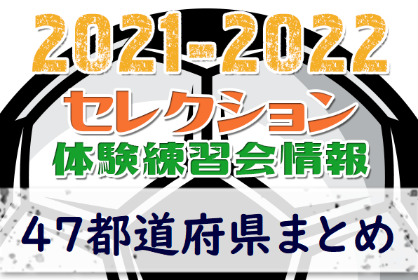 21 22 セレクション 体験会 募集情報記事 47都道府県まとめ 全国一覧 ジュニアサッカーnews