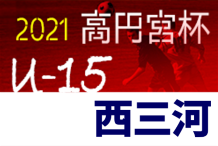 2021年度  西三河サッカーリーグU-15（愛知）優勝 岡崎市立甲山中学校、準優勝 安城北中学校！2チームは県大会出場決定！