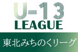 2021年度 東北みちのくリーグU-13 12月までの結果掲載！ 試合結果情報お待ちしております！