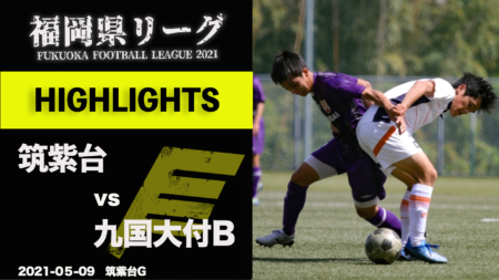 【試合ハイライト掲載！】筑紫台 vs 九国大付B、八幡 vs 武蔵台  YouTubeでライブ配信 5/9(日) 高円宮杯 JFA U-18 サッカーリーグ 福岡県リーグ2021