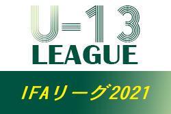 2021年度 IFAリーグ（U-13）茨城県　1部最終結果掲載！優勝は鹿島アントラーズノルテ！2.3部次回日程情報募集！