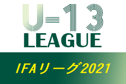 2021年度 IFAリーグ（U-13）茨城県　1部最終結果掲載！優勝は鹿島アントラーズノルテ！2,3部最終結果お待ちしています！