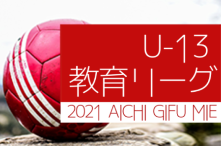 2021年度 U-13教育リーグ東海  優勝は名古屋FC EAST！後期3～6位リーグの開催情報をお待ちしています！