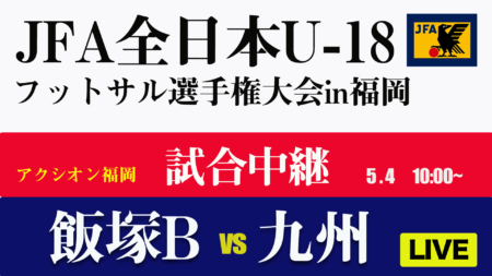 【5/4 準決勝,決勝LIVE配信】JFA第8回全日本 U-18 フットサル大会福岡県大会