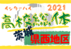 2021度全国高校総体サッカー競技水戸地区予選（茨城）県大会出場校決定！