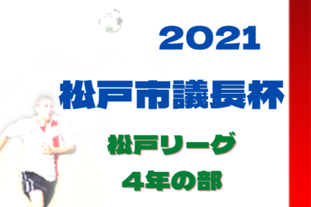 2021年度 松戸リーグ（市議長杯予選）4年の部（千葉） 7/24最終結果掲載！各ブロック1位は市議長杯上位の部へ