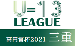 高円宮杯JFAU-13サッカーリーグ2021三重 1/24トップリーグ結果入力ありがとうございます！次節1/29