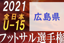 2021年度 JFA第27回全日本U-15フットサル選手権大会広島県大会 優勝は青崎FC！