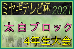 2021年度 ミヤギテレビ杯 4年生大会 太白ブロック予選 宮城 県大会出場7チーム決定 ジュニアサッカーnews