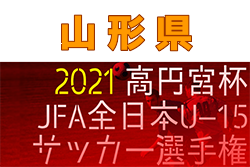 2021年度 高円宮杯JFA第33回全日本U-15サッカー選手権大会 山形県大会 結果＆組合せ情報お待ちしています！