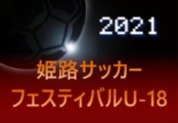 2021年度 姫路サッカーフェスティバルU-18（兵庫）8/1～3判明分結果更新！未判明分情報提供お待ちしています