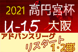 高円宮杯JFAU-15サッカーリーグ2021大阪アドバンスリーグリスタート・1部.2部 10/16結果掲載！1部A優勝は長野FC