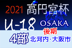 高円宮杯JFAU-18サッカーリーグ2021 OSAKA・4部後期リーグ北河内･大阪市（大阪）全節終了！