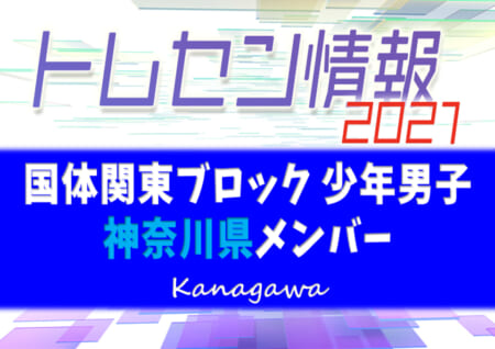 トレセン 21年度 第76回国民体育大会関東ブロック大会 少年男子の部 神奈川県メンバー掲載 ジュニアサッカーnews トレセン 21年度 第76回国民体育大会関東ブロック大会 少年男子の部 神奈川県メンバー掲載 ジュニアサッカーnews