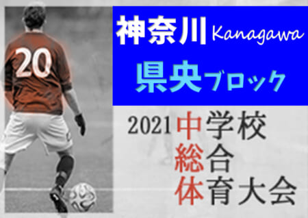 2021年度 神奈川県中学校総合体育大会 県央ブロック大会 優勝は綾瀬！つきみ野･城山とともに県大会出場へ！