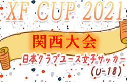 XF CUP 2021 第3回 日本クラブユース女子U-18 関西予選　優勝はセレッソ大阪堺ガールズ！全国大会出場決定！