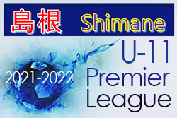 2021-2022 アイリスオーヤマ プレミアリーグ 島根 U-11 結果掲載！