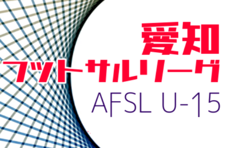 【延期】2021年度  愛知県フットサルリーグ U-15  1/8結果掲載！次回 最終節