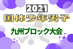 【ライブ配信実施しました】2021国民体育大会第41回九州ブロック大会サッカー競技少年男子 佐賀・長崎・熊本・鹿児島 全国大会出場決定!