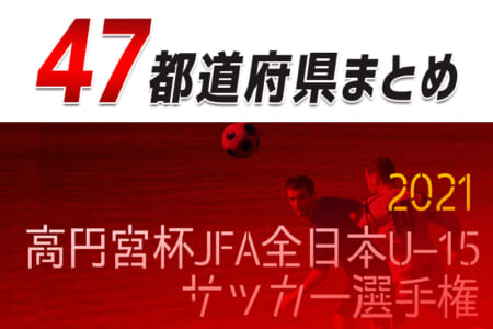 【2021高円宮杯U-15】全日本U-15サッカー選手権（代表決定戦,プレーオフ）【47都道府県まとめ】