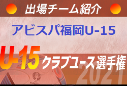 アビスパ福岡u 15 登録選手一覧 意気込み動画掲載 U 15クラブ選手権 出場チーム紹介 ジュニアサッカーnews