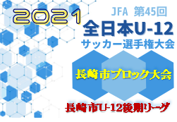 2021年度 長崎市Ｕ-12後期リーグ及び全日本少年サッカー長崎市ブロック大会 県大会出場チーム決定！