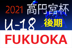 高円宮杯 JFA U-18 サッカーリーグ 2021 福岡 後期　情報ありがとうございます！