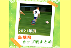 2021年度 島根県開催カップ戦まとめ 11月 随時更新中！第1回 ラーゴ(湖)カップU-9 結果掲載！未判明情報おまちしています