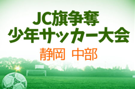2021年度 JC旗争奪少年サッカー大会（静岡）7/11結果掲載！続報お待ちしています！