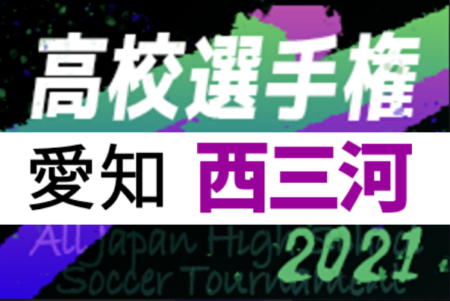 2021年度 第100回全国高校サッカー選手権 愛知県 西三河予選   鶴城丘･豊田南･愛三大三河･刈谷北･豊田北･豊田･碧南･刈谷工科･碧南工科･安城南の10チームが県大会出場決定！