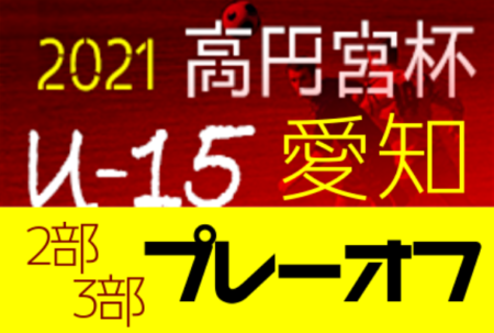 2021年度 高円宮杯U-15サッカーリーグ愛知 プレーオフ  VIVA FC、愛知FC庄内Bが2部昇格決定！