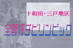 2021年度 第14回JA全農杯 全国小学生選抜サッカー大会十和田三戸地区予選（青森県）代表チーム掲載！