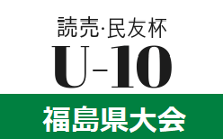 2021年度 第5回 読売･民友杯福島県U-10サッカー大会 9/18,19開催！要項掲載 組み合わせ情報募集