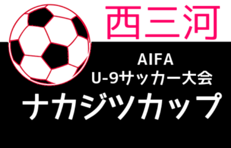 2021年度 ナカジツカップ 第2回U-9サッカー大会 西三河地区大会（愛知）県大会出場4チーム決定！