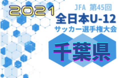 【優勝チームコメント掲載！】2021年度 JFA第45回 全日本U-12サッカー選手権大会千葉県大会  優勝はジェフユナイテッド市原・千葉U-12（2年連続2回目）！