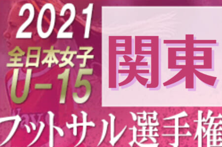 2021年度 JFA 第12回全日本U-15女子フットサル選手権大会 関東大会   優勝は十文字中学校！全国大会出場へ