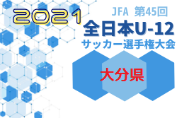 【優勝チームコメント掲載！】2021年度 JFA第45回全日本U-12 サッカー選手権大分県大会　優勝は大分トリニータ！