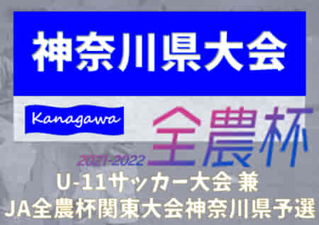 2021年度 U-11サッカー大会 兼 JA全農杯関東大会神奈川県予選 川崎フロンターレが3年ぶりの優勝！横浜F・マリノスとともに関東大会出場へ!! 全結果揃いました！