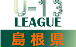 2021年度 島根県U-13サッカーリーグ  (A,Bグループ）後期 開催中 ！未判明試合結果の情報おまちしています