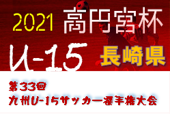 2021年度 KYFA 第33回九州U-15サッカー選手権大会兼高円宮杯 JFA 第33回全日本U-15サッカー選手権大会九州予選 長崎県代表決定戦 優勝はCAセレスト！