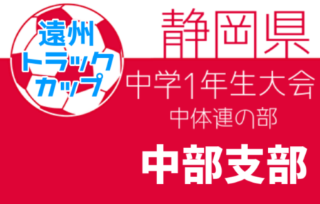 2021年度 遠州トラックカップ 第42回静岡県中学1年生サッカー大会 中体連の部 中部支部予選 優勝は長田西中学校！